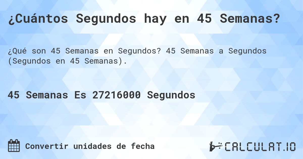 ¿Cuántos Segundos hay en 45 Semanas?. 45 Semanas a Segundos (Segundos en 45 Semanas).