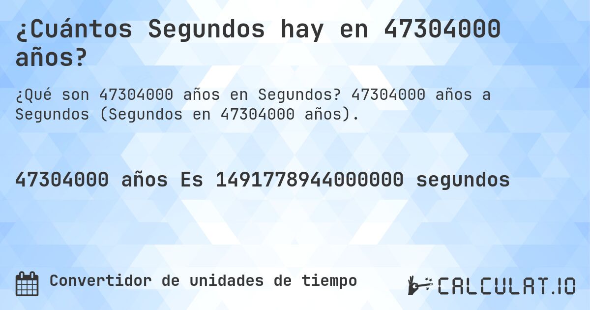 ¿Cuántos Segundos hay en 47304000 años?. 47304000 años a Segundos (Segundos en 47304000 años).