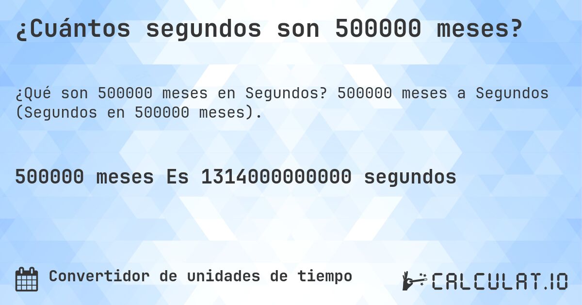 ¿Cuántos segundos son 500000 meses?. 500000 meses a Segundos (Segundos en 500000 meses).