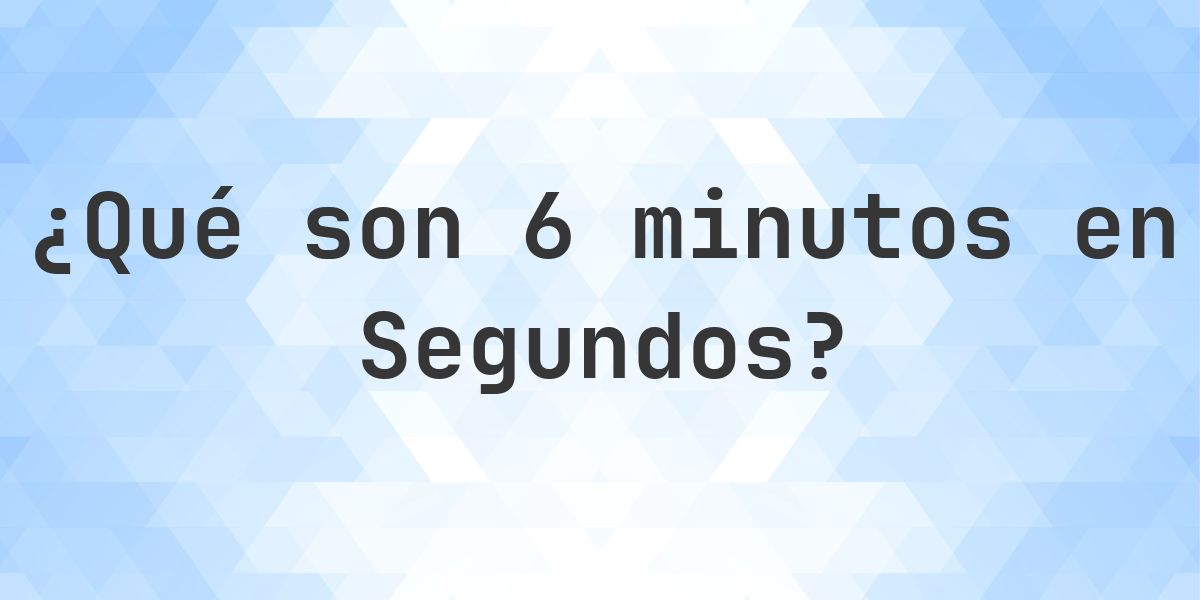 ¿Cuántos segundos son 6 minutos? - Calculatio