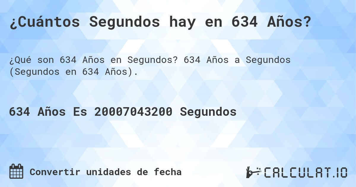 ¿Cuántos Segundos hay en 634 Años?. 634 Años a Segundos (Segundos en 634 Años).