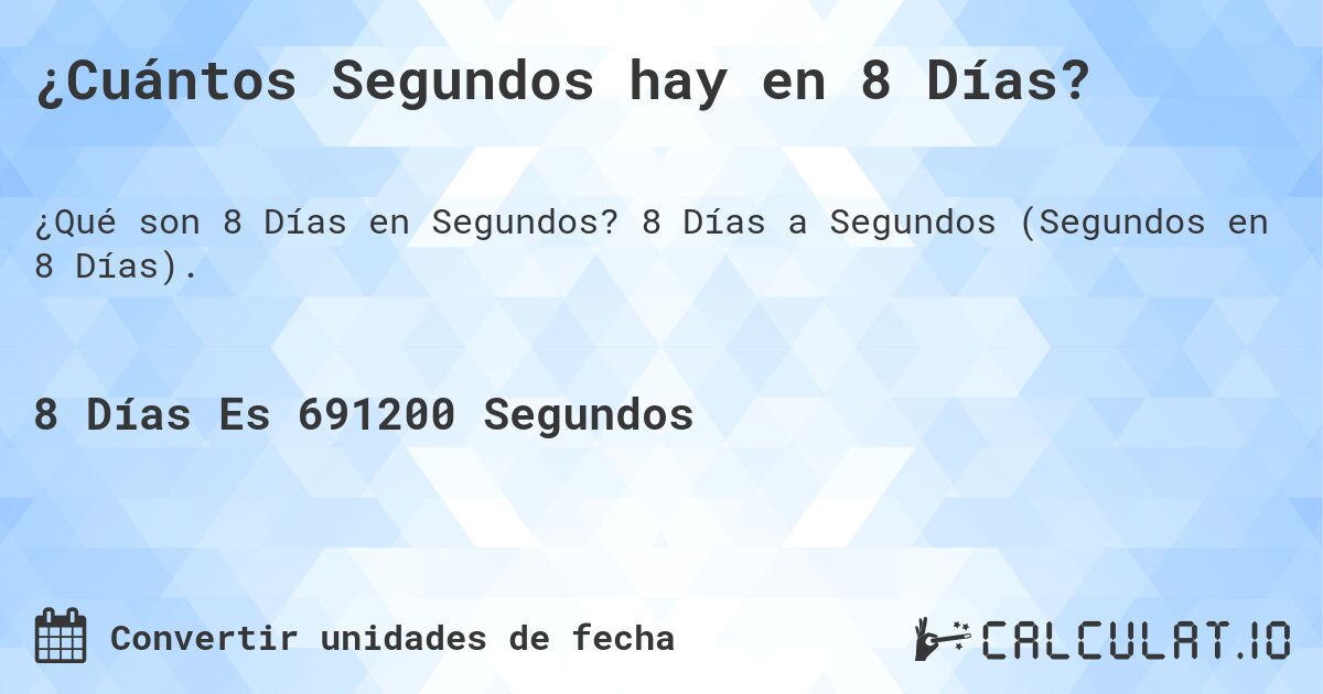 ¿Cuántos Segundos hay en 8 Días?. 8 Días a Segundos (Segundos en 8 Días).