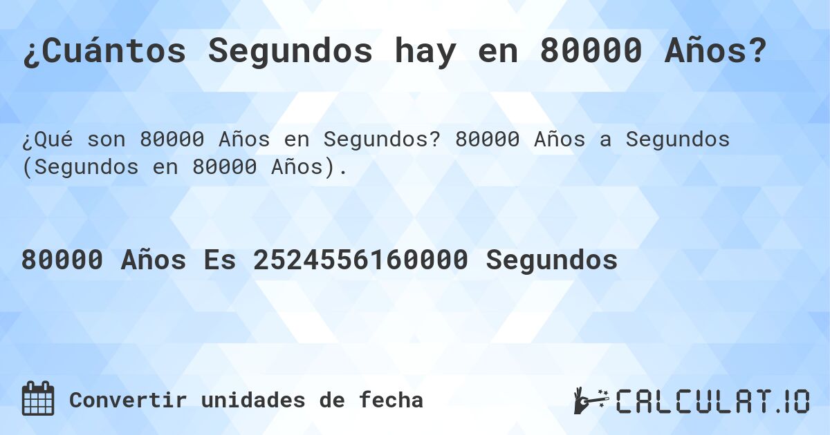 ¿Cuántos Segundos hay en 80000 Años?. 80000 Años a Segundos (Segundos en 80000 Años).