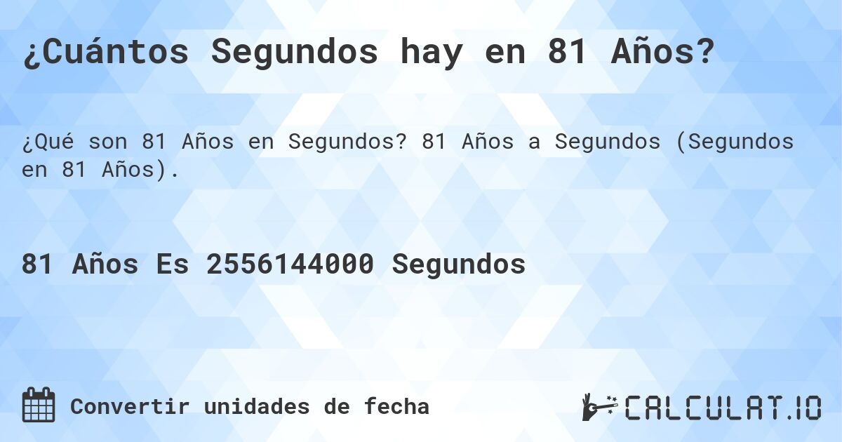 ¿Cuántos Segundos hay en 81 Años?. 81 Años a Segundos (Segundos en 81 Años).