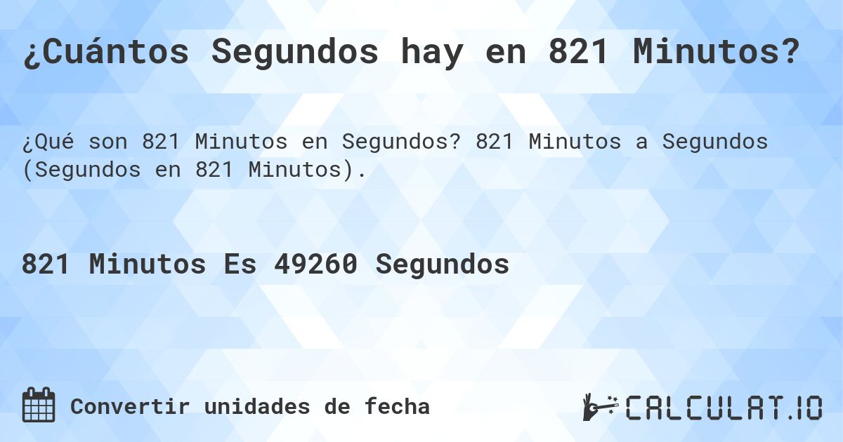 ¿Cuántos Segundos hay en 821 Minutos?. 821 Minutos a Segundos (Segundos en 821 Minutos).