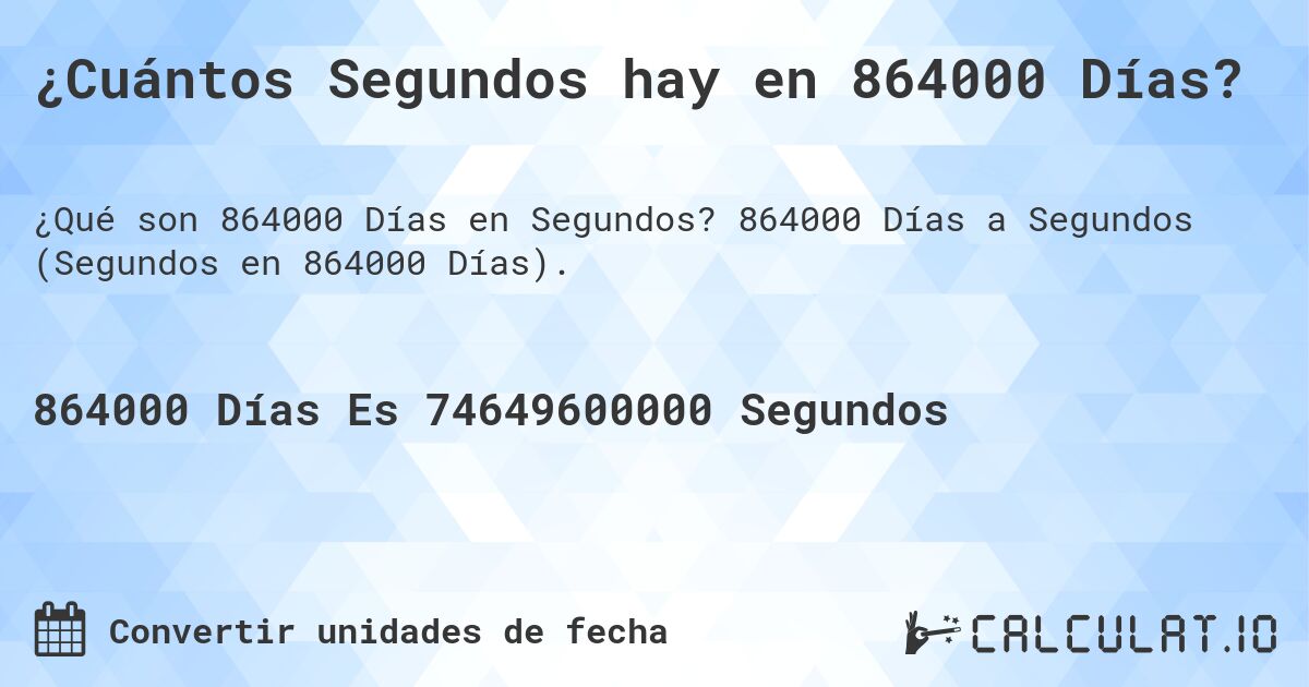 ¿Cuántos Segundos hay en 864000 Días?. 864000 Días a Segundos (Segundos en 864000 Días).