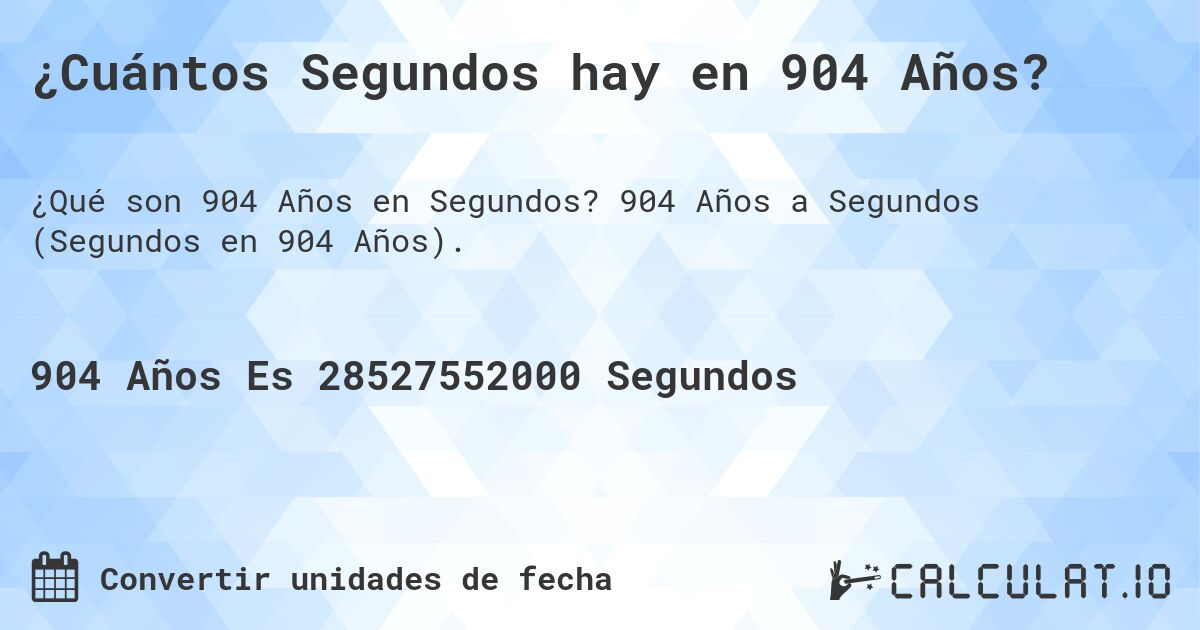 ¿Cuántos Segundos hay en 904 Años?. 904 Años a Segundos (Segundos en 904 Años).