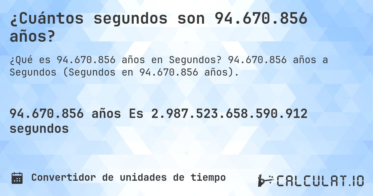 ¿Cuántos segundos son 94.670.856 años?. 94.670.856 años a Segundos (Segundos en 94.670.856 años).
