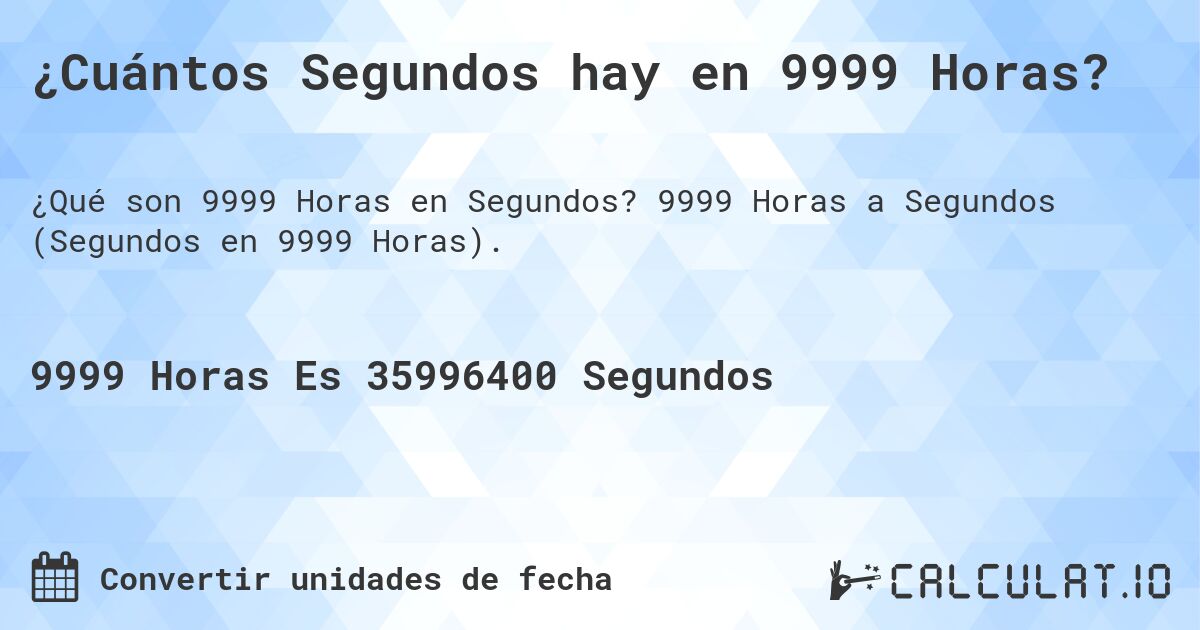 ¿Cuántos Segundos hay en 9999 Horas?. 9999 Horas a Segundos (Segundos en 9999 Horas).