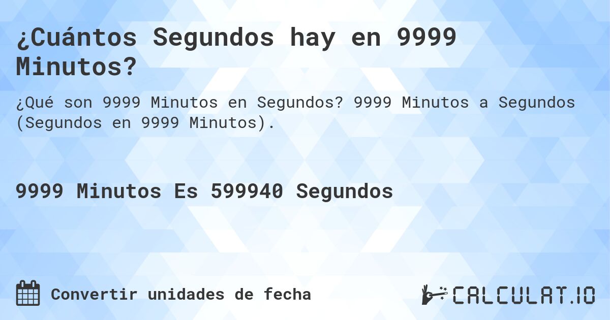 ¿Cuántos Segundos hay en 9999 Minutos?. 9999 Minutos a Segundos (Segundos en 9999 Minutos).