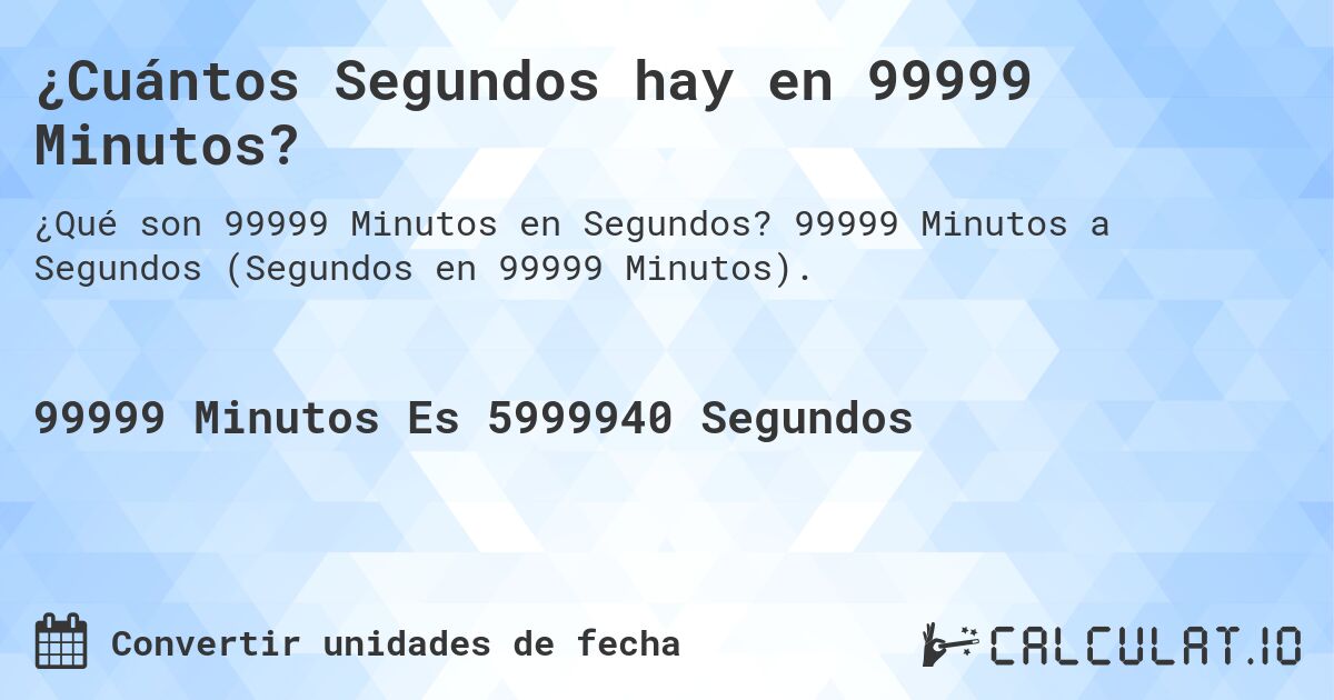 ¿Cuántos Segundos hay en 99999 Minutos?. 99999 Minutos a Segundos (Segundos en 99999 Minutos).