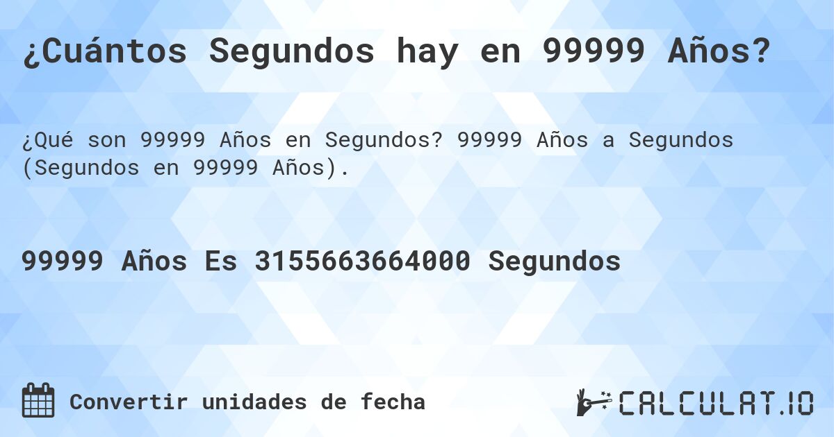 ¿Cuántos Segundos hay en 99999 Años?. 99999 Años a Segundos (Segundos en 99999 Años).