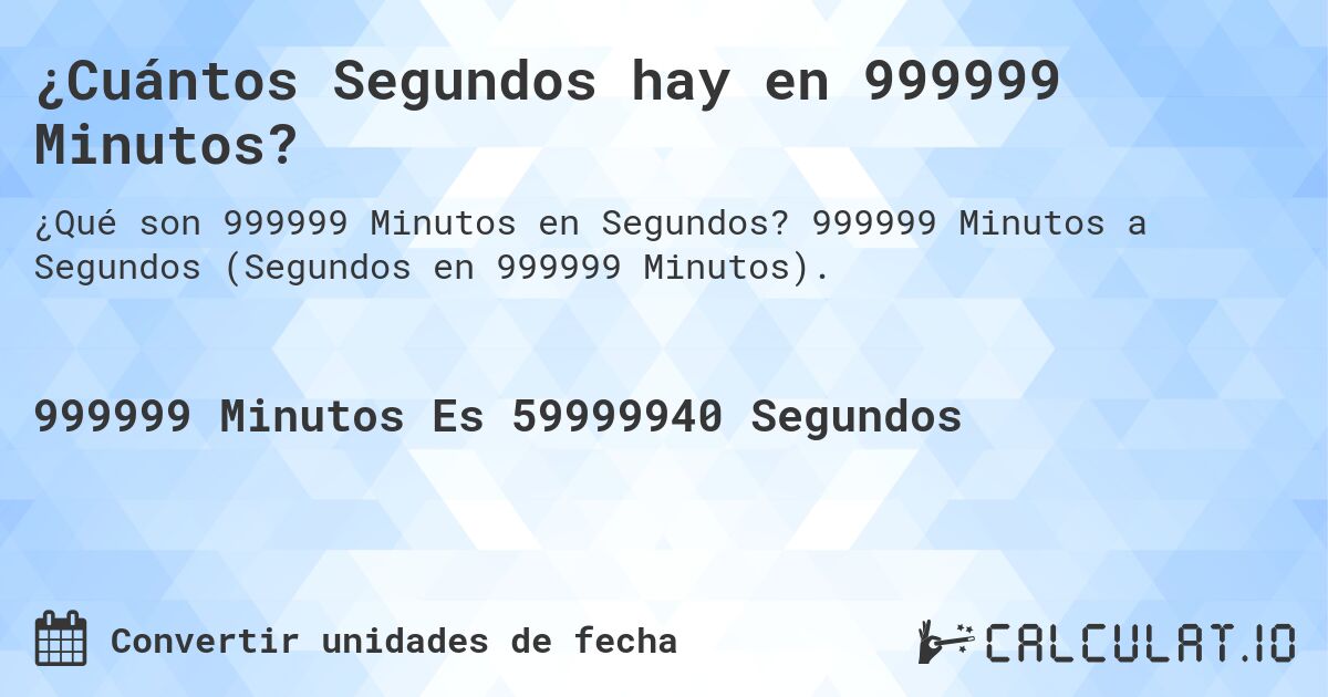 ¿Cuántos Segundos hay en 999999 Minutos?. 999999 Minutos a Segundos (Segundos en 999999 Minutos).