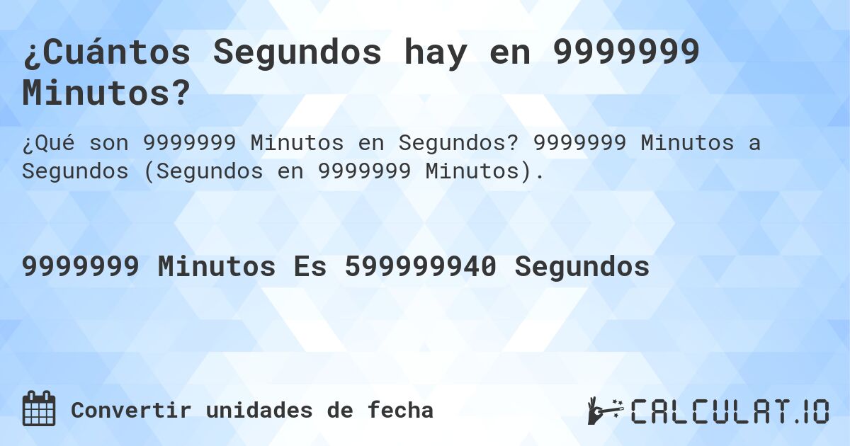 ¿Cuántos Segundos hay en 9999999 Minutos?. 9999999 Minutos a Segundos (Segundos en 9999999 Minutos).
