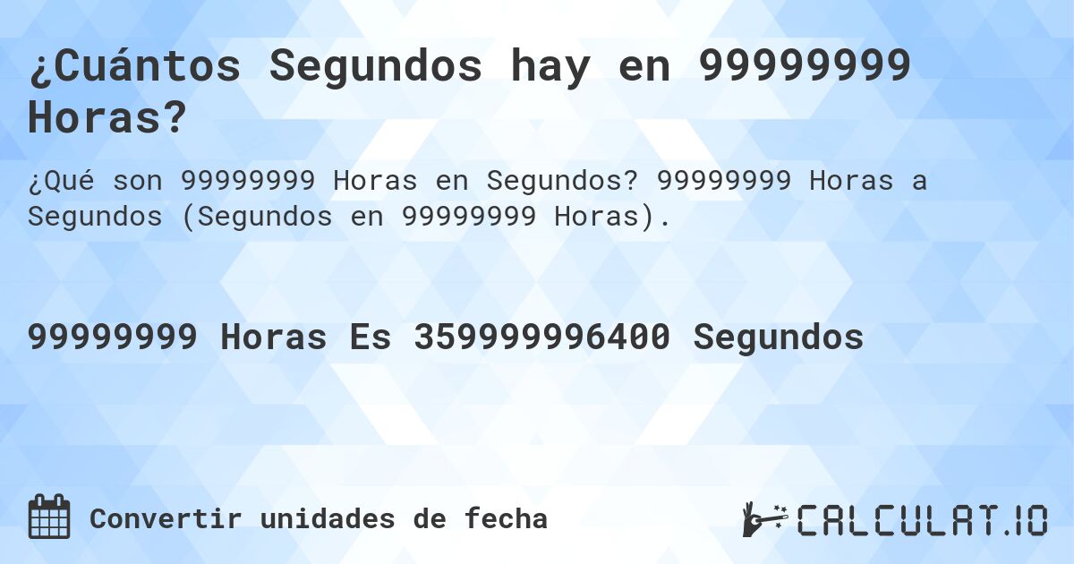 ¿Cuántos Segundos hay en 99999999 Horas?. 99999999 Horas a Segundos (Segundos en 99999999 Horas).