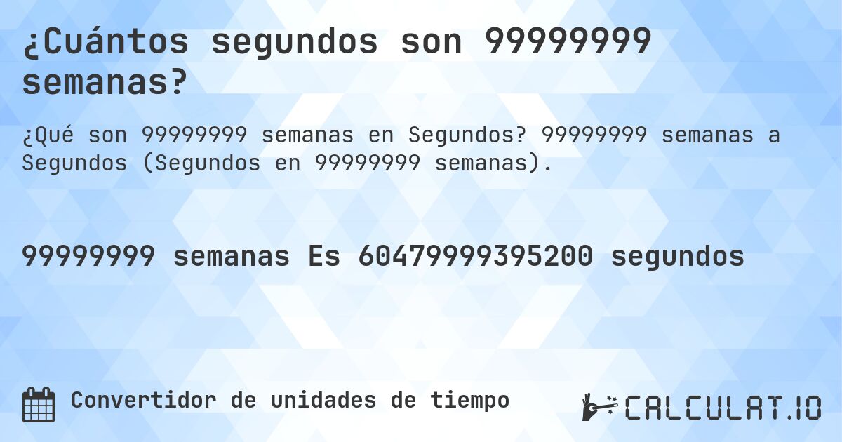 ¿Cuántos segundos son 99999999 semanas?. 99999999 semanas a Segundos (Segundos en 99999999 semanas).