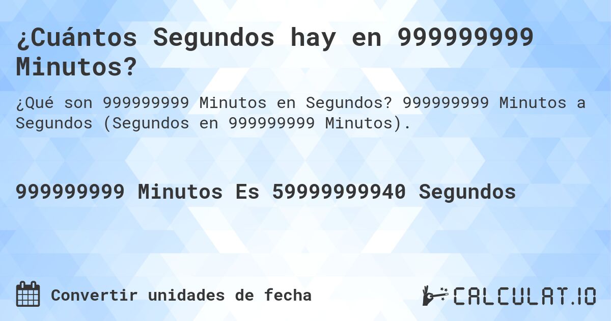 ¿Cuántos Segundos hay en 999999999 Minutos?. 999999999 Minutos a Segundos (Segundos en 999999999 Minutos).