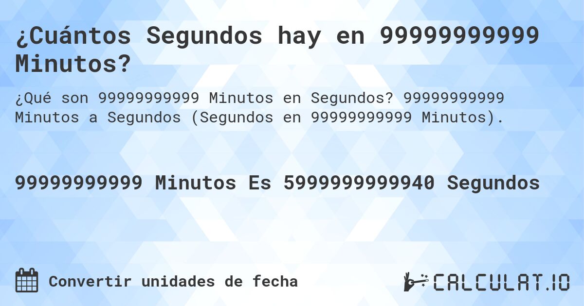 ¿Cuántos Segundos hay en 99999999999 Minutos?. 99999999999 Minutos a Segundos (Segundos en 99999999999 Minutos).