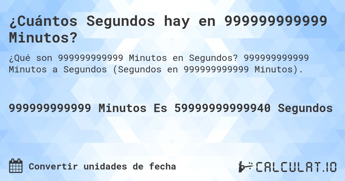 ¿Cuántos Segundos hay en 999999999999 Minutos?. 999999999999 Minutos a Segundos (Segundos en 999999999999 Minutos).