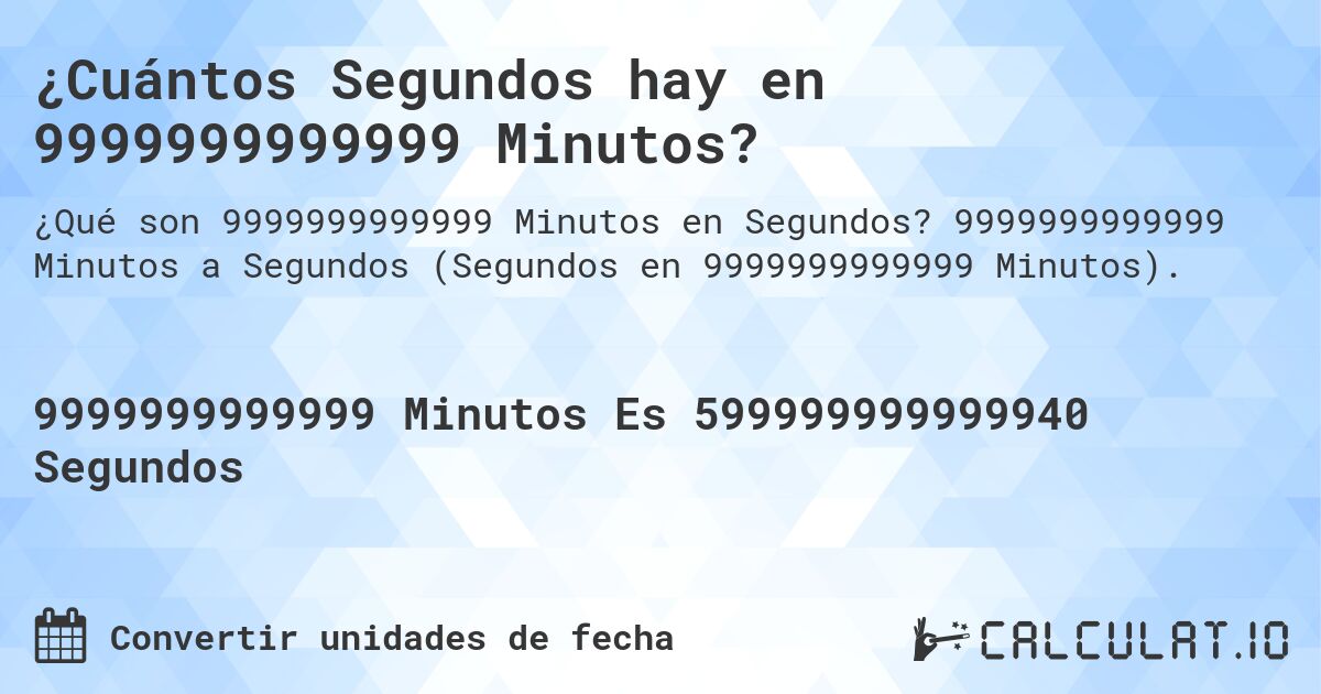 ¿Cuántos Segundos hay en 9999999999999 Minutos?. 9999999999999 Minutos a Segundos (Segundos en 9999999999999 Minutos).