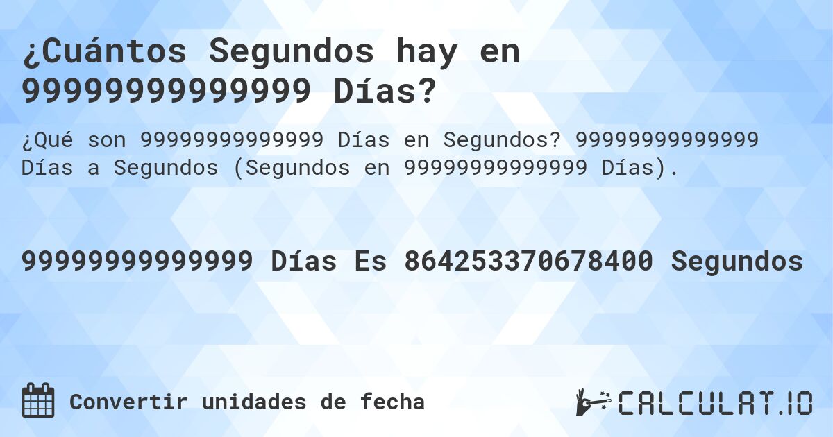 ¿Cuántos Segundos hay en 99999999999999 Días?. 99999999999999 Días a Segundos (Segundos en 99999999999999 Días).