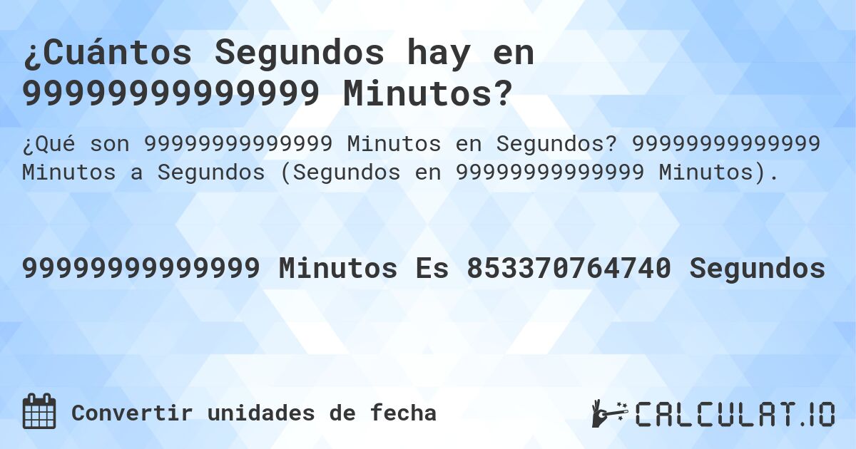 ¿Cuántos Segundos hay en 99999999999999 Minutos?. 99999999999999 Minutos a Segundos (Segundos en 99999999999999 Minutos).