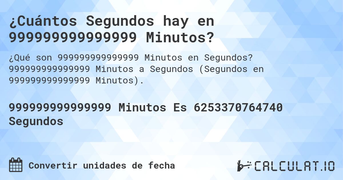 ¿Cuántos Segundos hay en 999999999999999 Minutos?. 999999999999999 Minutos a Segundos (Segundos en 999999999999999 Minutos).