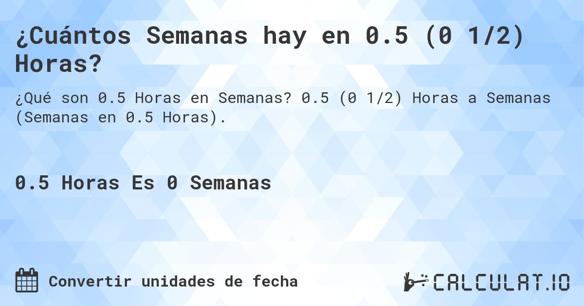 ¿Cuántos Semanas hay en 0.5 (0 1/2) Horas?. 0.5 (0 1/2) Horas a Semanas (Semanas en 0.5 Horas).