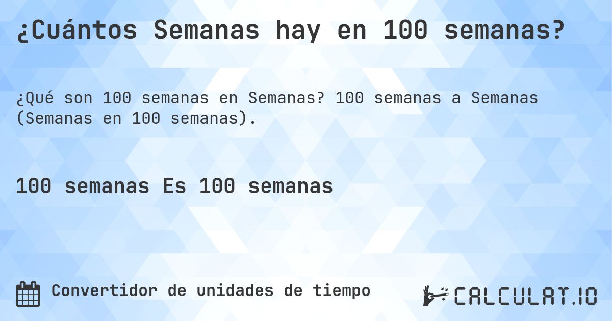 ¿Cuántos Semanas hay en 100 semanas?. 100 semanas a Semanas (Semanas en 100 semanas).