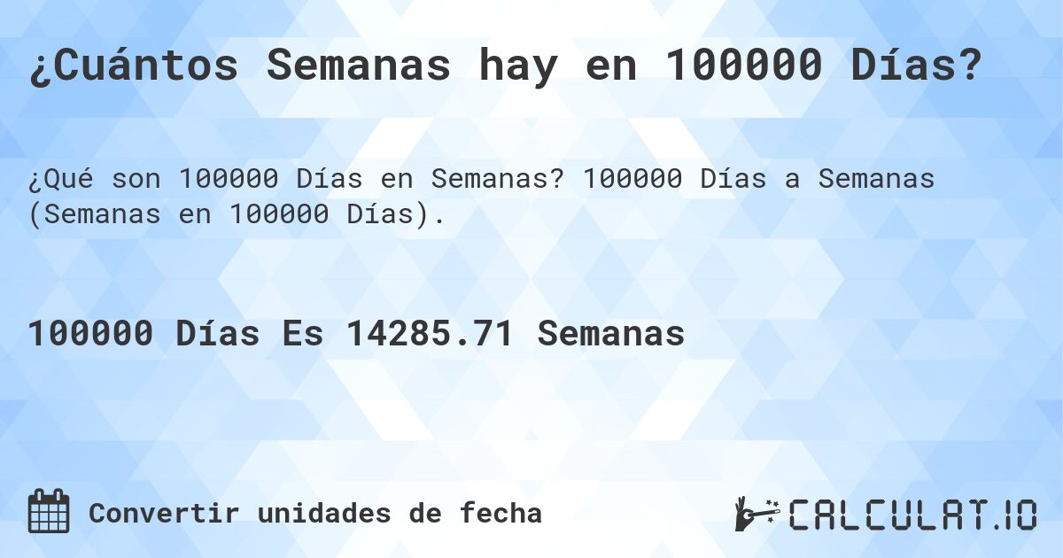 ¿Cuántos Semanas hay en 100000 Días?. 100000 Días a Semanas (Semanas en 100000 Días).