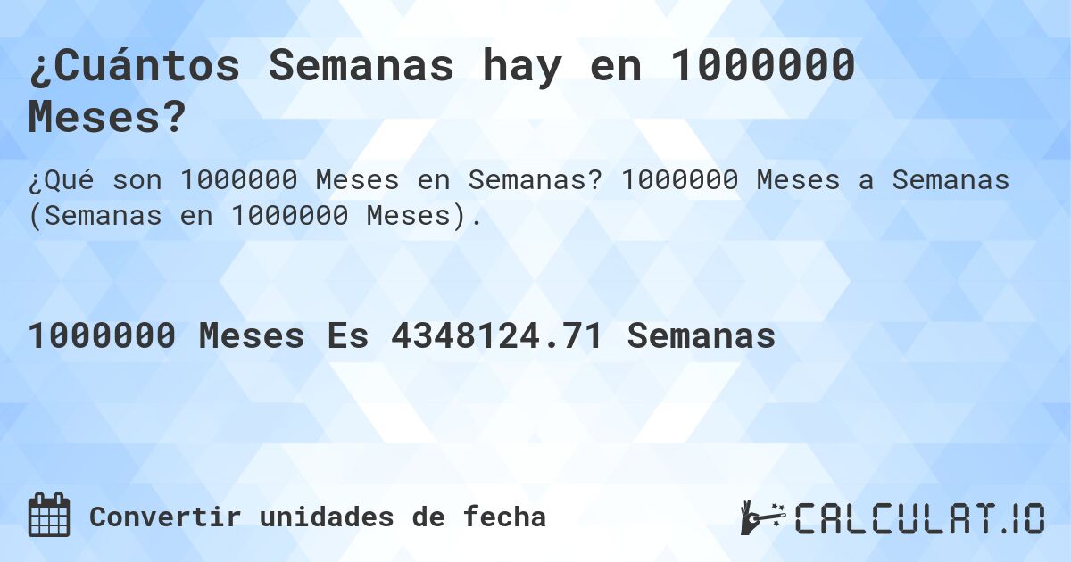 ¿Cuántos Semanas hay en 1000000 Meses?. 1000000 Meses a Semanas (Semanas en 1000000 Meses).