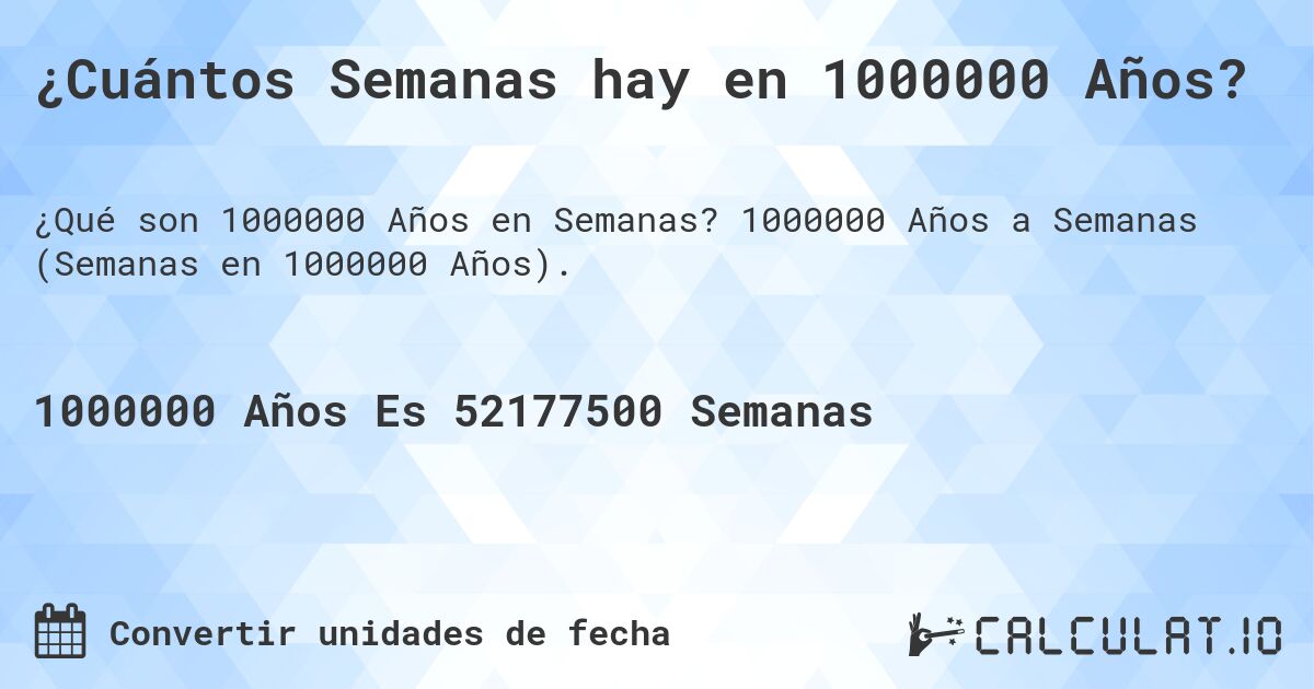 ¿Cuántos Semanas hay en 1000000 Años?. 1000000 Años a Semanas (Semanas en 1000000 Años).