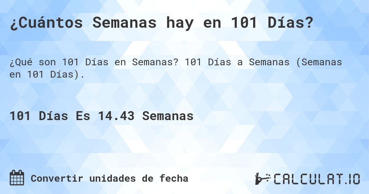 ¿Cuántos Semanas hay en 101 Días?. 101 Días a Semanas (Semanas en 101 Días).