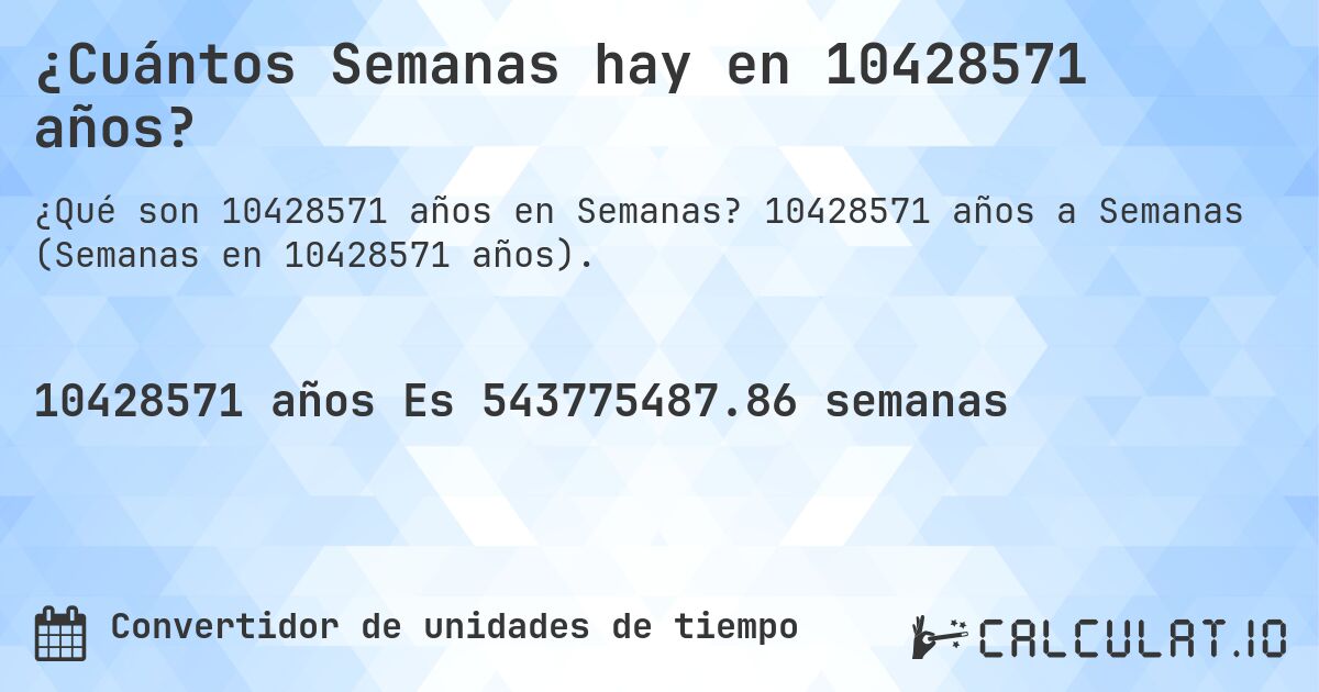 ¿Cuántos Semanas hay en 10428571 años?. 10428571 años a Semanas (Semanas en 10428571 años).