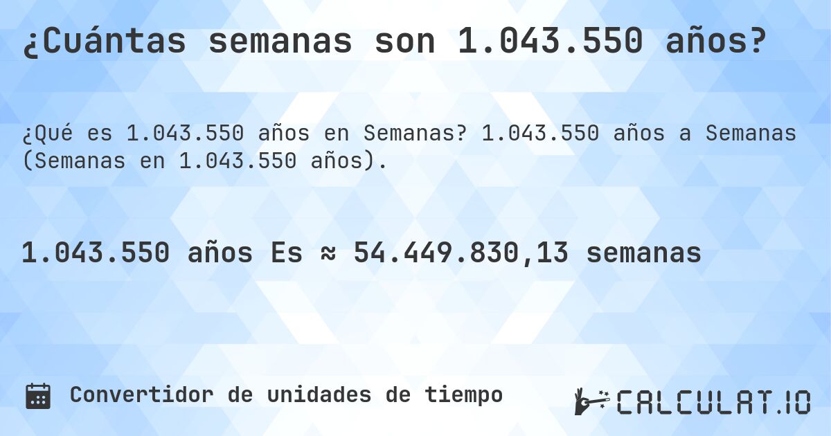 ¿Cuántas semanas son 1.043.550 años?. 1.043.550 años a Semanas (Semanas en 1.043.550 años).