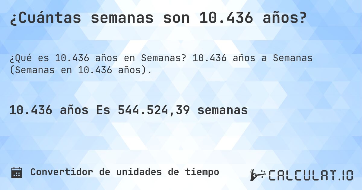 ¿Cuántas semanas son 10.436 años?. 10.436 años a Semanas (Semanas en 10.436 años).