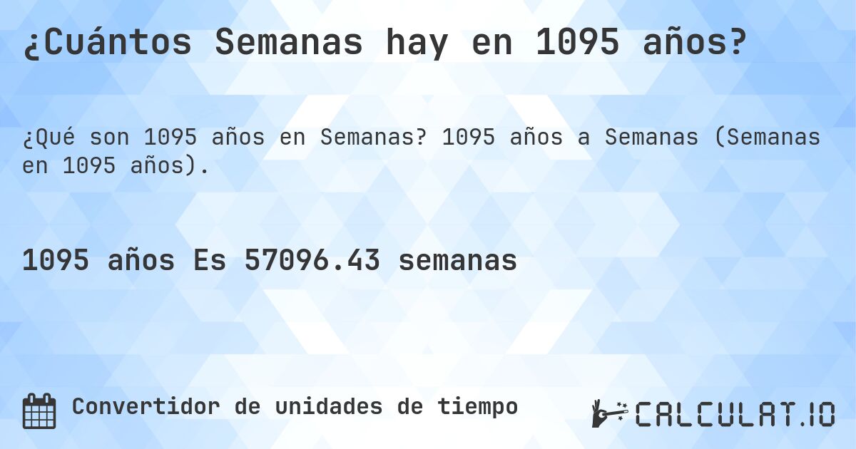 ¿Cuántos Semanas hay en 1095 años?. 1095 años a Semanas (Semanas en 1095 años).