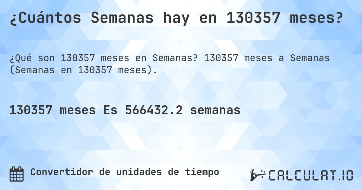 ¿Cuántos Semanas hay en 130357 meses?. 130357 meses a Semanas (Semanas en 130357 meses).
