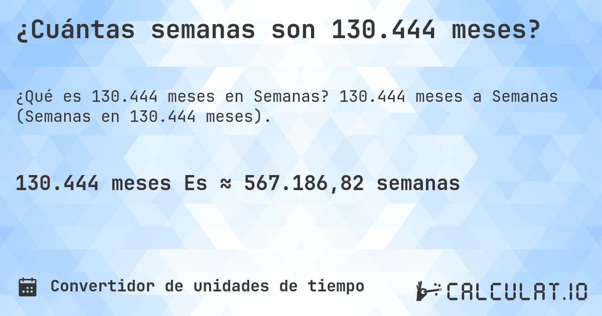 ¿Cuántas semanas son 130.444 meses?. 130.444 meses a Semanas (Semanas en 130.444 meses).