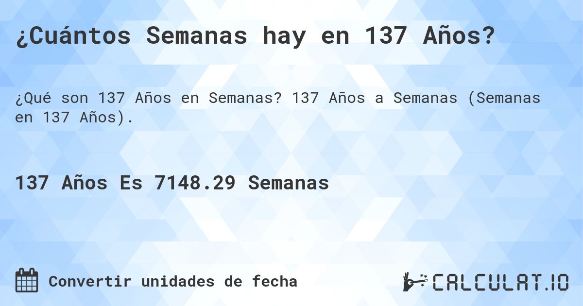 ¿Cuántos Semanas hay en 137 Años?. 137 Años a Semanas (Semanas en 137 Años).