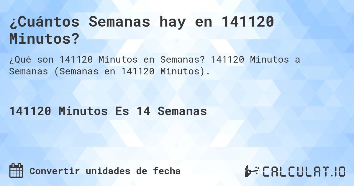 ¿Cuántos Semanas hay en 141120 Minutos?. 141120 Minutos a Semanas (Semanas en 141120 Minutos).