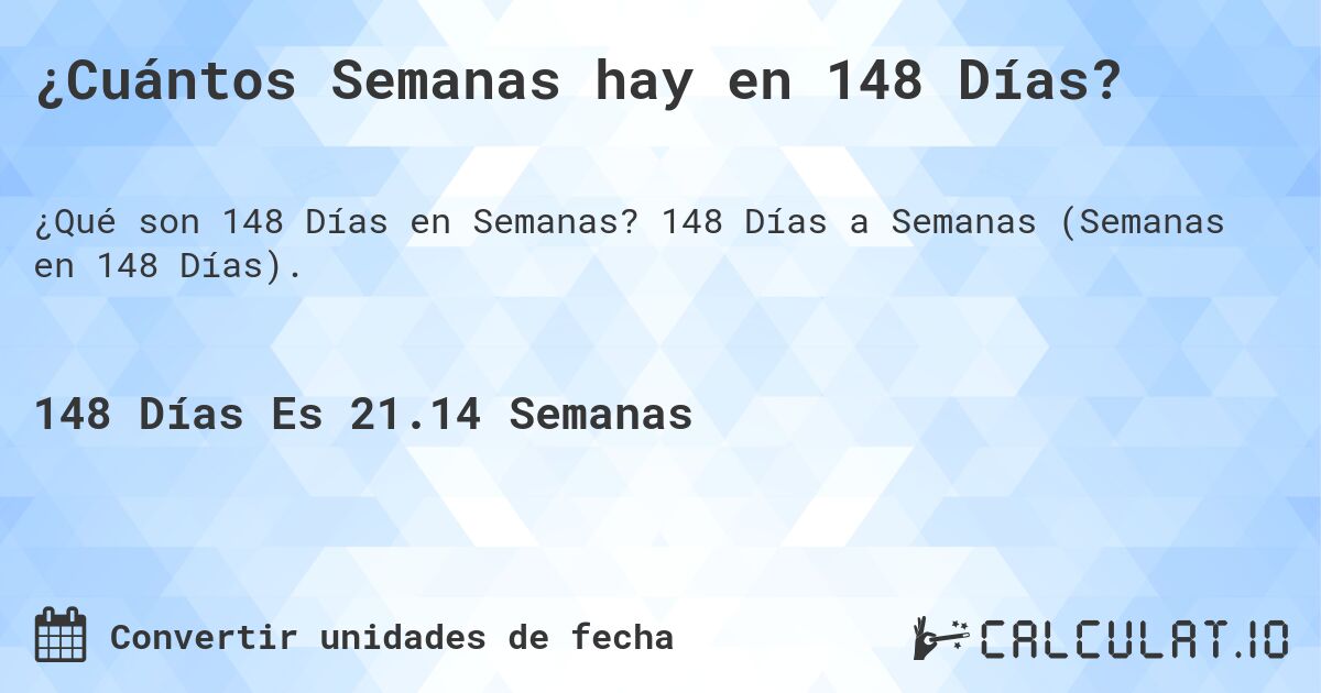 ¿Cuántos Semanas hay en 148 Días?. 148 Días a Semanas (Semanas en 148 Días).