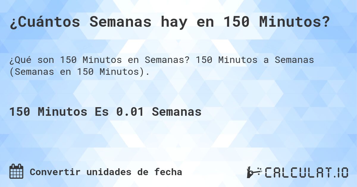¿Cuántos Semanas hay en 150 Minutos?. 150 Minutos a Semanas (Semanas en 150 Minutos).