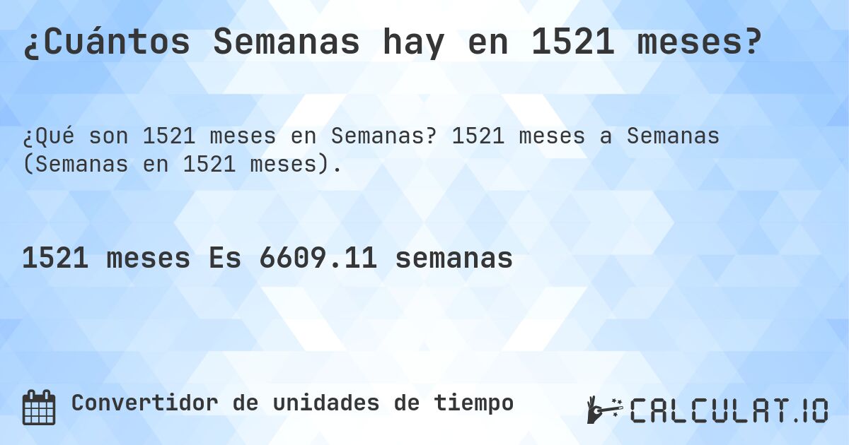 ¿Cuántos Semanas hay en 1521 meses?. 1521 meses a Semanas (Semanas en 1521 meses).