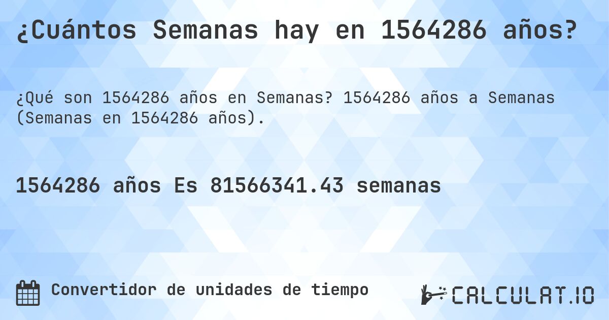 ¿Cuántos Semanas hay en 1564286 años?. 1564286 años a Semanas (Semanas en 1564286 años).