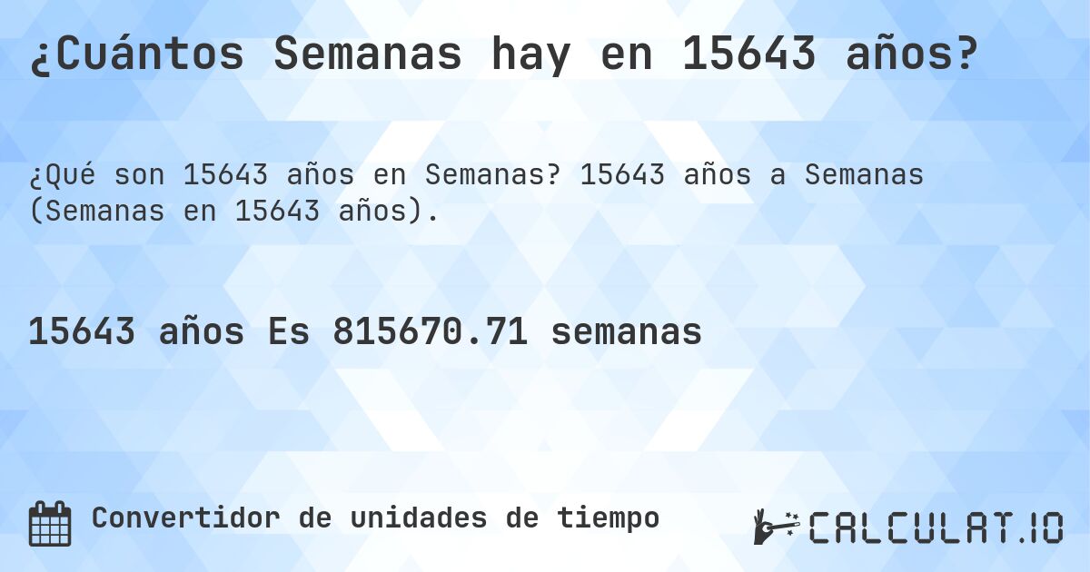 ¿Cuántos Semanas hay en 15643 años?. 15643 años a Semanas (Semanas en 15643 años).