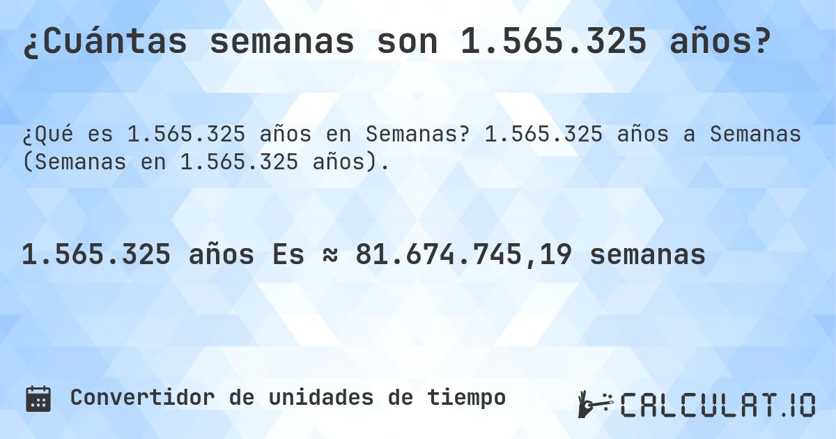 ¿Cuántas semanas son 1.565.325 años?. 1.565.325 años a Semanas (Semanas en 1.565.325 años).