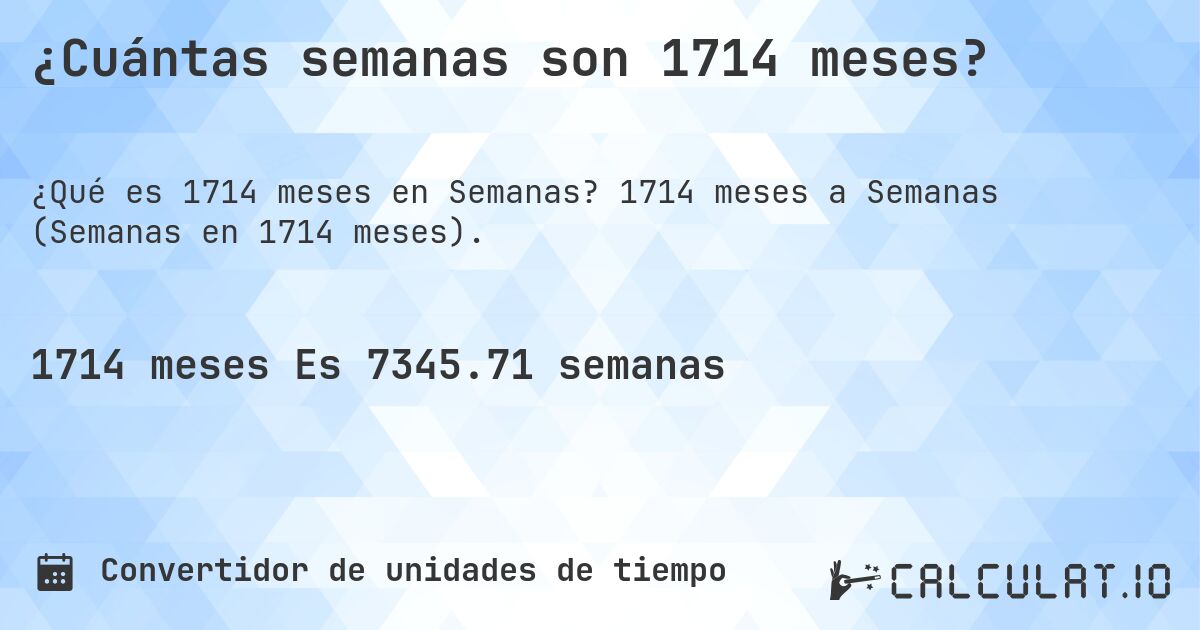 ¿Cuántas semanas son 1714 meses?. 1714 meses a Semanas (Semanas en 1714 meses).