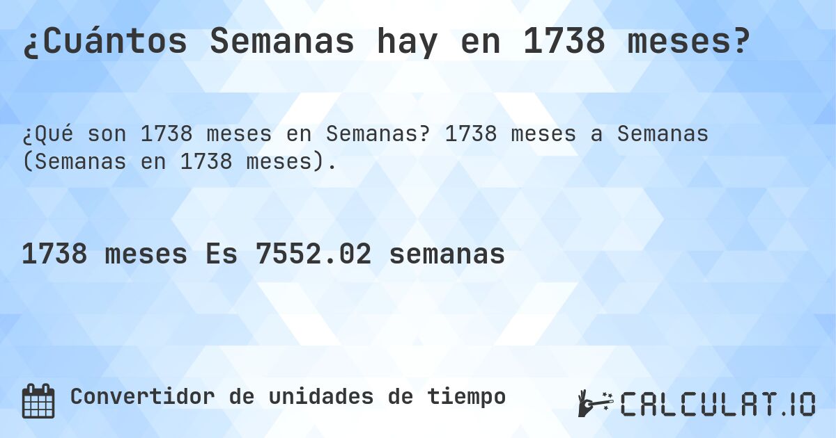 ¿Cuántos Semanas hay en 1738 meses?. 1738 meses a Semanas (Semanas en 1738 meses).