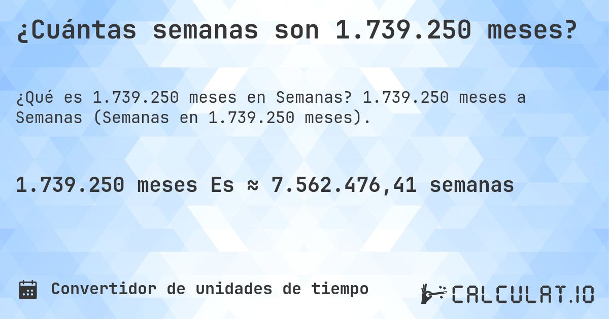 ¿Cuántas semanas son 1.739.250 meses?. 1.739.250 meses a Semanas (Semanas en 1.739.250 meses).